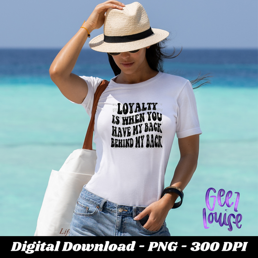 Loyalty is when you have my back behind my back - Digital Download- PNG